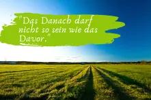 Feld bis zum Horizont. Im Himmel steht "Das Danach darf nicht so sein, wie das Davor"