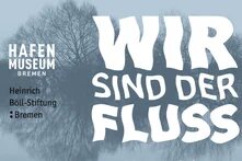 Kooperationsveranstaltung der Heinrich Böll Stiftung Bremen mit dem Hafen Museum Bremen Wir sind der Fluss