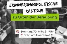 Im Hintergrund ist ein schwarz-weiß-bild von einer Versteigerung jüdischen Eigentums während der NS-Zeit. Darauf steht: Erinnerungspolitische Radtour  zu Orten der Beraubung, Sonntag 30. März, 11 Uhr, Start am Finanzamt