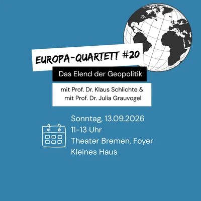 Ankündigung für das Europa-Quartett #20 -  Das Elend der Geopolitik mit Prof. Dr. Klaus Schlichte und Prof. Dr. Julia Grauvogel. Sonntag, 13.09.2026, 11-13 Uhr, Theater Bremen, Foyer Kleines Haus.